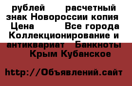 100 рублей 2015 расчетный знак Новороссии копия › Цена ­ 100 - Все города Коллекционирование и антиквариат » Банкноты   . Крым,Кубанское